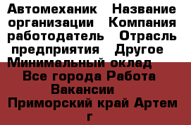 Автомеханик › Название организации ­ Компания-работодатель › Отрасль предприятия ­ Другое › Минимальный оклад ­ 1 - Все города Работа » Вакансии   . Приморский край,Артем г.